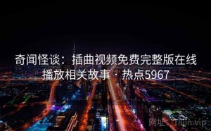 奇闻怪谈：插曲视频免费完整版在线播放相关故事 · 热点5967