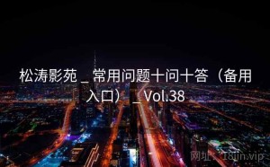 松涛影苑 _ 常用问题十问十答（备用入口） _ Vol.38