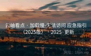云岫看点 · 加载慢-无法访问 应急指引（2025版） · 2025·更新