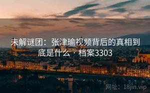未解谜团：张津瑜视频背后的真相到底是什么 · 档案3303