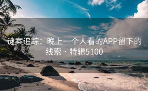 谜案追踪：晚上一个人看的APP留下的线索 · 特辑5100