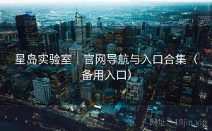 星岛实验室｜官网导航与入口合集（备用入口）