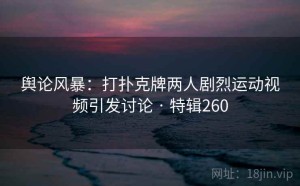 舆论风暴：打扑克牌两人剧烈运动视频引发讨论 · 特辑260