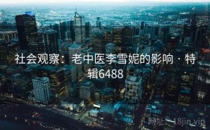 社会观察：老中医李雪妮的影响 · 特辑6488