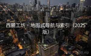 西麓工坊 · 地图式导航与索引（2025版）