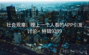 社会观察：晚上一个人看的APP引发讨论 · 特辑9399