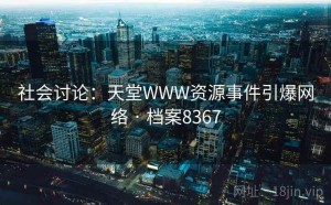 社会讨论：天堂WWW资源事件引爆网络 · 档案8367