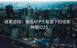 谜案追踪：榴莲APP下载留下的线索 · 特辑9225