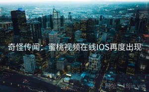 奇怪传闻：蜜桃视频在线IOS再度出现