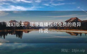 魔幻版本：暖暖直播视频免费的奇异传说