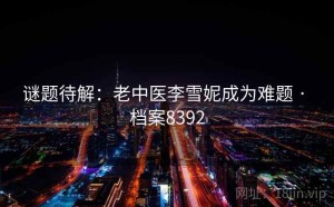 谜题待解：老中医李雪妮成为难题 · 档案8392