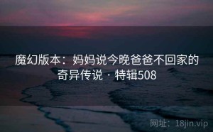 魔幻版本：妈妈说今晚爸爸不回家的奇异传说 · 特辑508