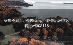 意想不到！小蝌蚪app下载最后居然反转 · 档案8118