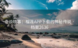 奇谈轶事：榴莲APP下载的神秘传说 · 档案2636