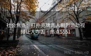 社会焦点：打扑克牌两人剧烈运动视频让人咋舌 · 热点5551