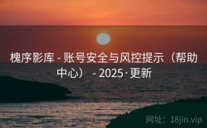 槐序影库 - 账号安全与风控提示（帮助中心） - 2025·更新