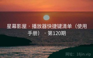 星幕影屋 · 播放器快捷键清单（使用手册） · 第120期