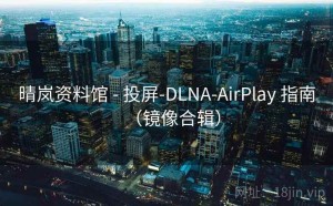 晴岚资料馆 - 投屏-DLNA-AirPlay 指南（镜像合辑）