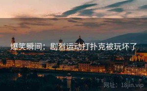 爆笑瞬间：剧烈运动打扑克被玩坏了