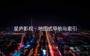 星庐影视 · 地图式导航与索引