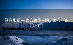 轻岚影视 — 官方镜像—同步发布（备用入口）