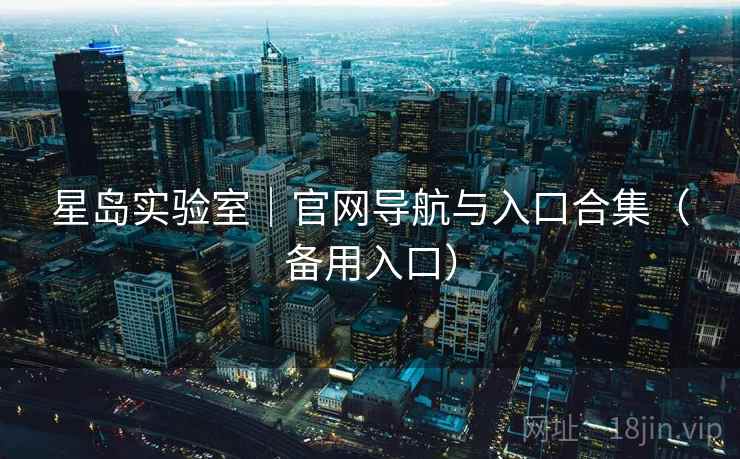星岛实验室｜官网导航与入口合集（备用入口）