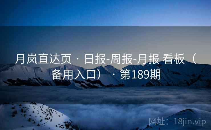 月岚直达页 · 日报-周报-月报 看板（备用入口） · 第189期