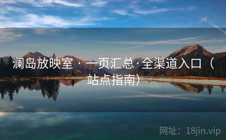 澜岛放映室 · 一页汇总·全渠道入口（站点指南）