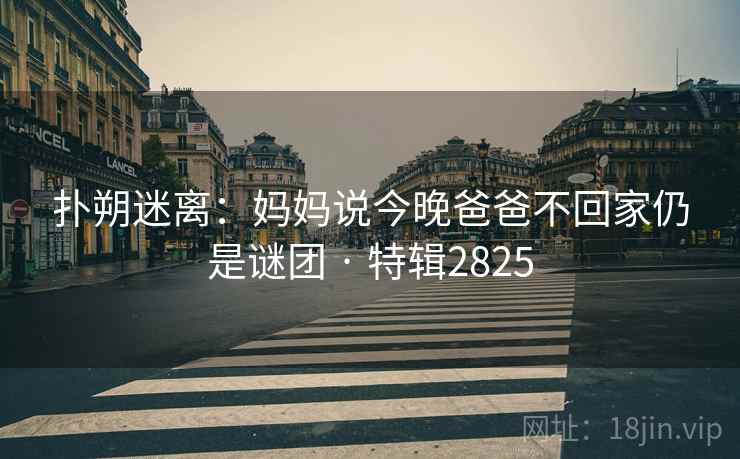 扑朔迷离：妈妈说今晚爸爸不回家仍是谜团 · 特辑2825