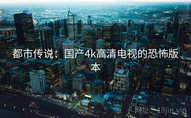 都市传说：国产4k高清电视的恐怖版本