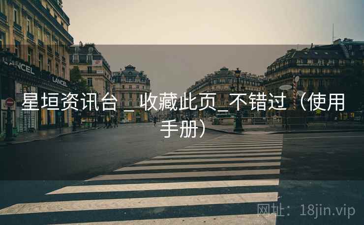 星垣资讯台 _ 收藏此页_不错过（使用手册）