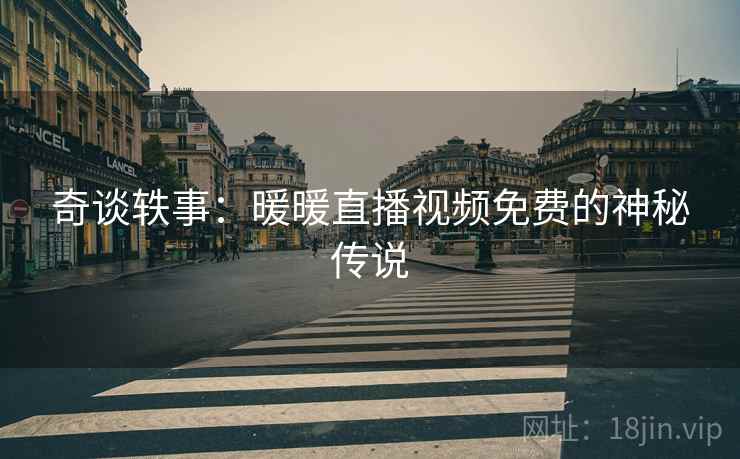 奇谈轶事：暖暖直播视频免费的神秘传说