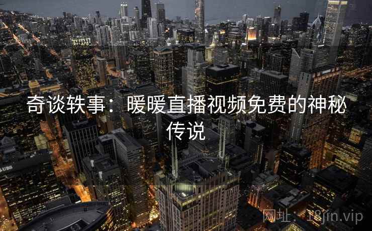 奇谈轶事：暖暖直播视频免费的神秘传说