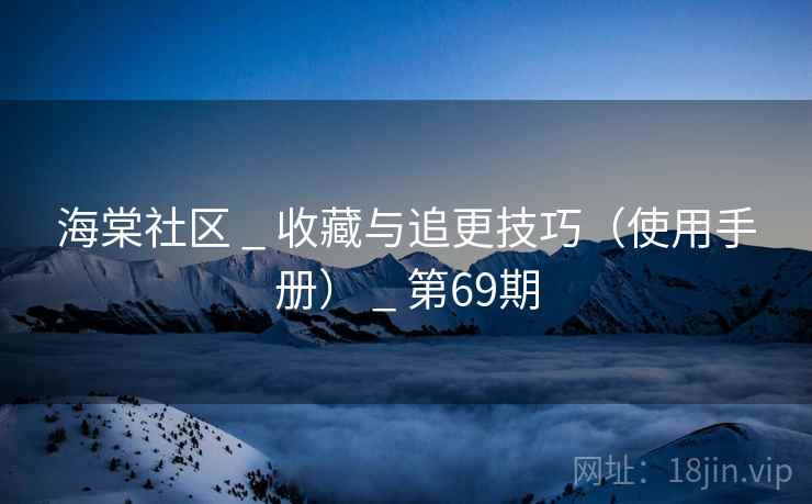 海棠社区 _ 收藏与追更技巧（使用手册） _ 第69期