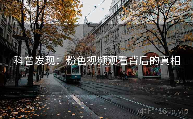 科普发现：粉色视频观看背后的真相