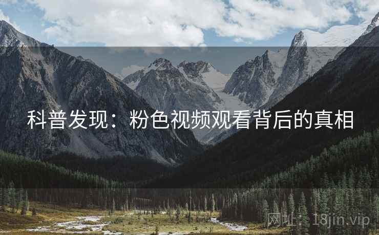 科普发现：粉色视频观看背后的真相