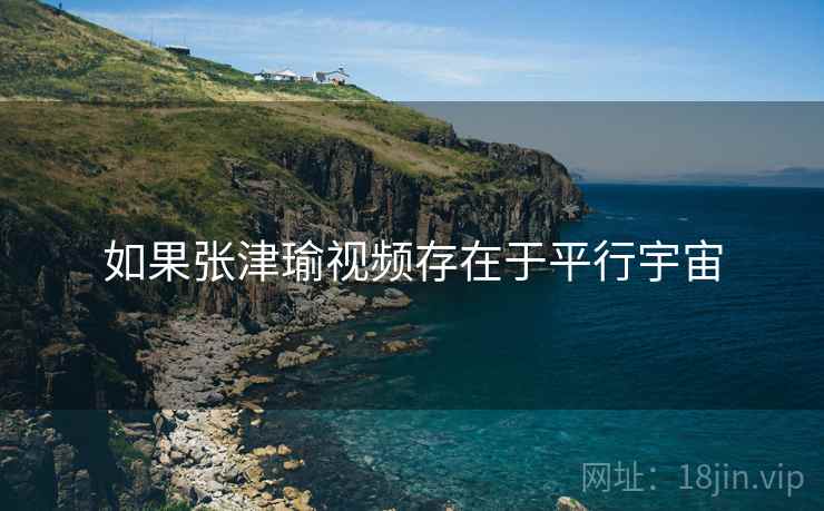 如果张津瑜视频存在于平行宇宙