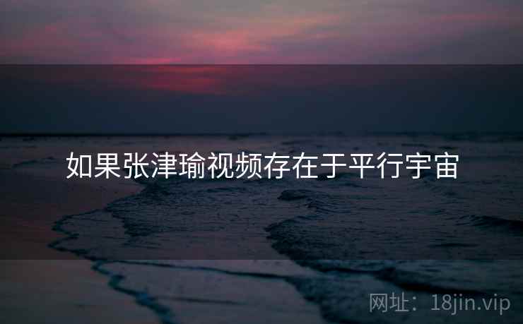 如果张津瑜视频存在于平行宇宙