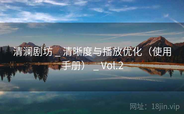 清澜剧坊 _ 清晰度与播放优化（使用手册） _ Vol.2