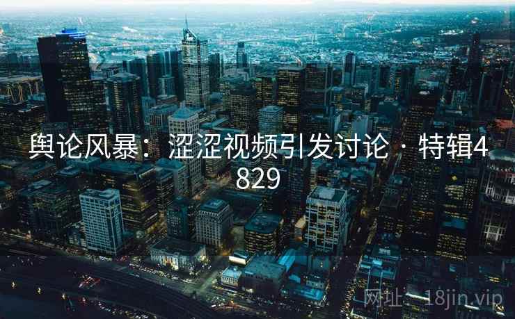 舆论风暴：涩涩视频引发讨论 · 特辑4829