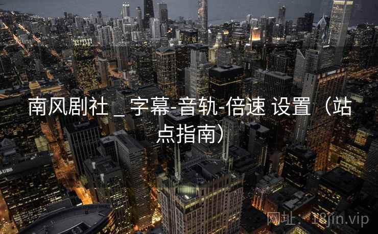 南风剧社 _ 字幕-音轨-倍速 设置（站点指南）