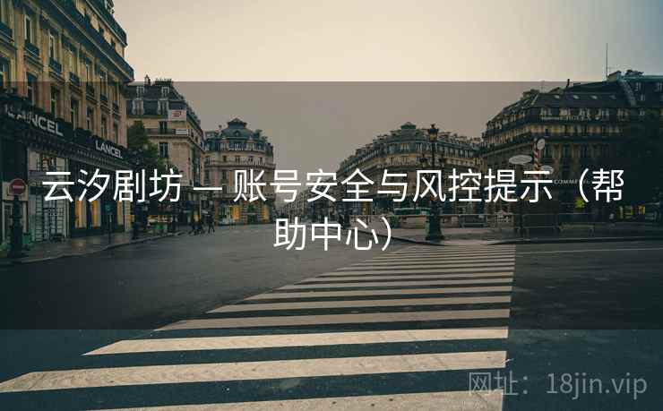 云汐剧坊 — 账号安全与风控提示（帮助中心）