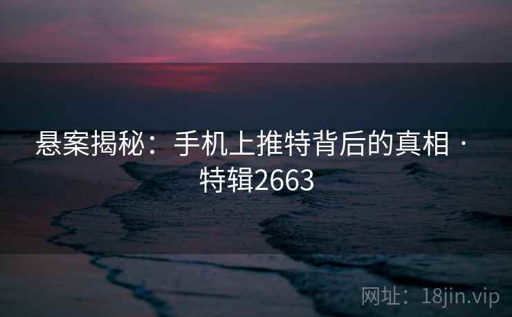 悬案揭秘：手机上推特背后的真相 · 特辑2663