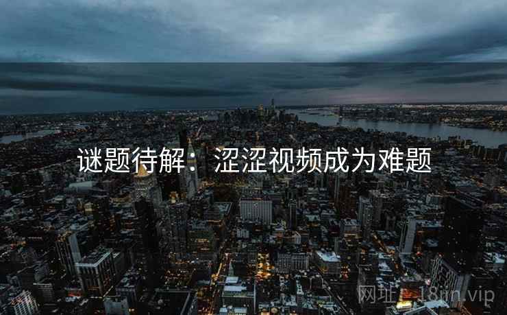 谜题待解：涩涩视频成为难题