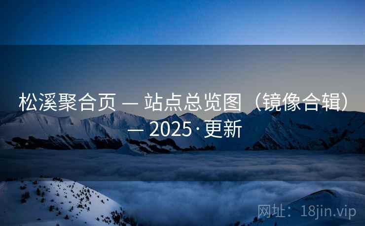 松溪聚合页 — 站点总览图（镜像合辑） — 2025·更新