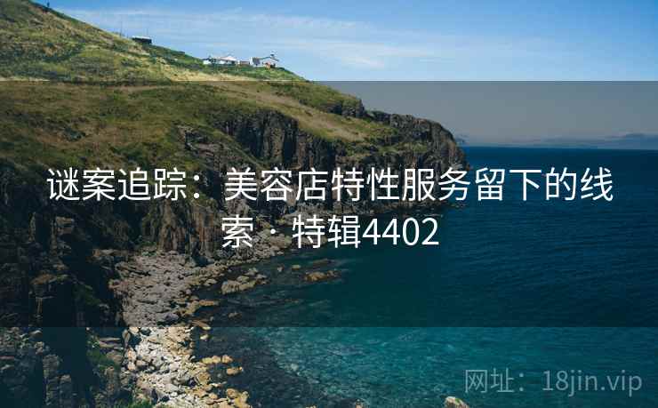 谜案追踪：美容店特性服务留下的线索 · 特辑4402