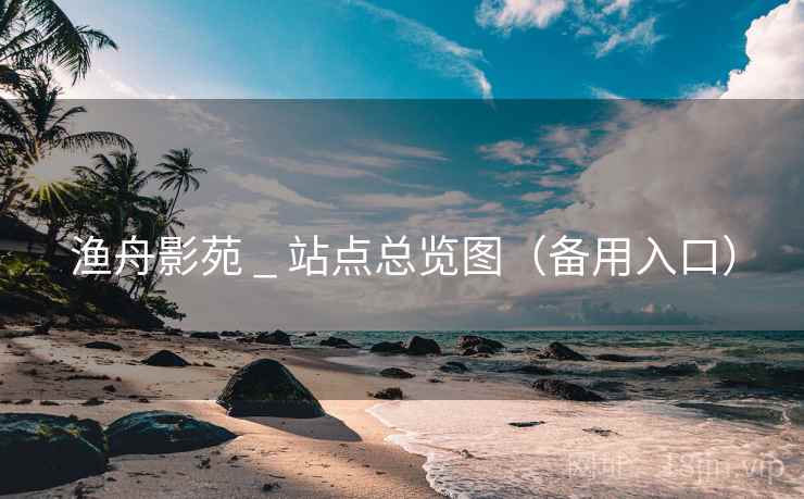 渔舟影苑 _ 站点总览图（备用入口）