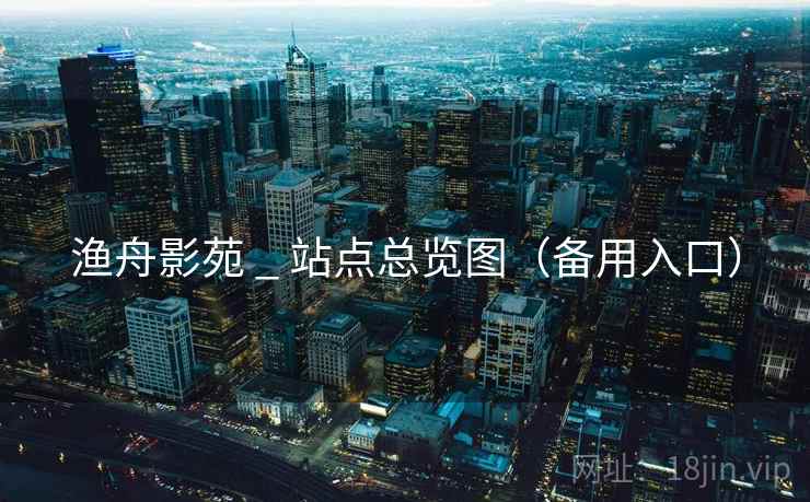 渔舟影苑 _ 站点总览图（备用入口）
