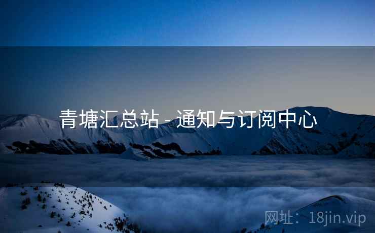 青塘汇总站 - 通知与订阅中心