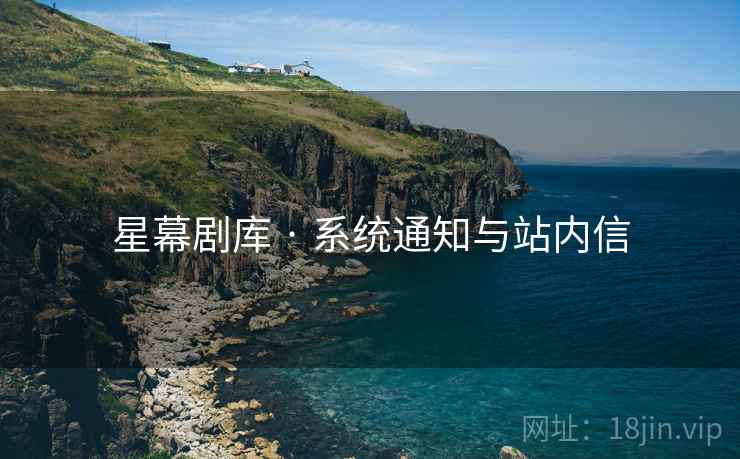 星幕剧库 · 系统通知与站内信